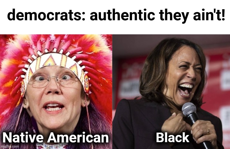 democrats: authentic they ain't! Native American Black | image tagged in elizabeth warren,kamala laughing | made w/ Imgflip meme maker