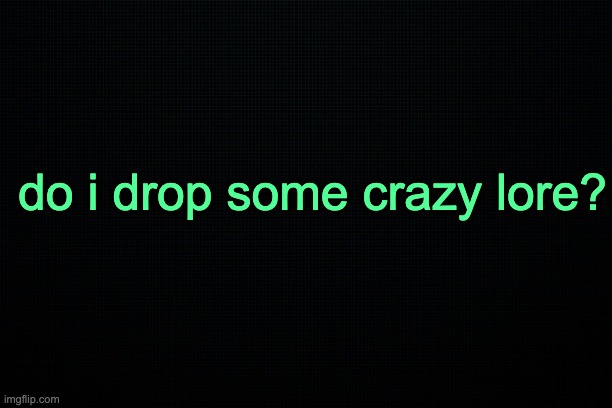 The Black | do i drop some crazy lore? | image tagged in the black | made w/ Imgflip meme maker