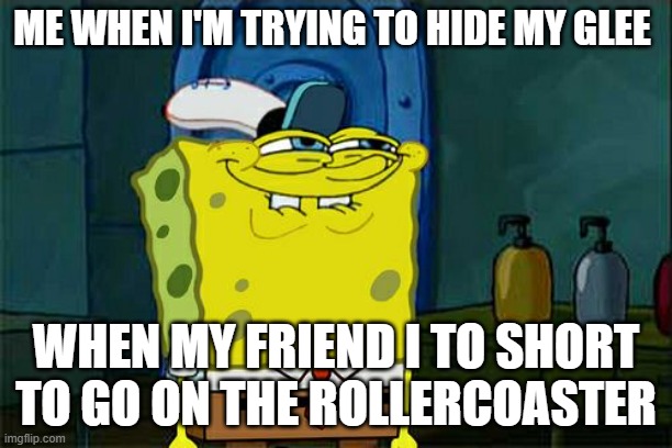 that one guy who is to short to do anything | ME WHEN I'M TRYING TO HIDE MY GLEE; WHEN MY FRIEND I TO SHORT TO GO ON THE ROLLERCOASTER | image tagged in memes,don't you squidward | made w/ Imgflip meme maker