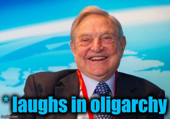 george soros laughing | * laughs in oligarchy | image tagged in george soros laughing | made w/ Imgflip meme maker