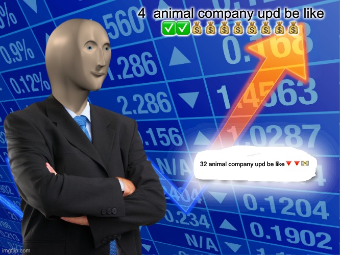 Empty Stonks | 4  animal company upd be like
✅✅💰💰💰💰💰💰💰💰; 32 animal company upd be like🔻🔻💵 | image tagged in empty stonks | made w/ Imgflip meme maker