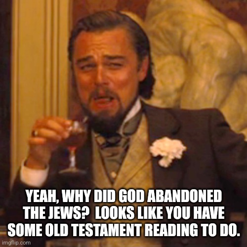 Laughing Leo Meme | YEAH, WHY DID GOD ABANDONED THE JEWS?  LOOKS LIKE YOU HAVE SOME OLD TESTAMENT READING TO DO. | image tagged in memes,laughing leo | made w/ Imgflip meme maker