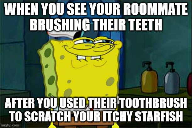 Don't You Squidward | WHEN YOU SEE YOUR ROOMMATE
BRUSHING THEIR TEETH; AFTER YOU USED THEIR TOOTHBRUSH TO SCRATCH YOUR ITCHY STARFISH | image tagged in memes,don't you squidward | made w/ Imgflip meme maker
