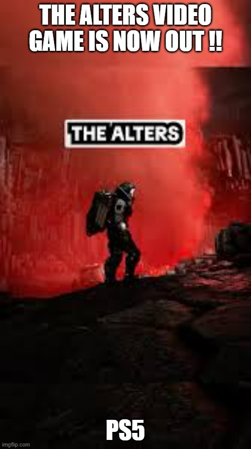 The Alters video game is out now. Go get it. | THE ALTERS VIDEO GAME IS NOW OUT !! PS5 | image tagged in gaming,games,video games,ps5,playstation | made w/ Imgflip meme maker