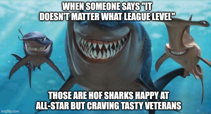 MLB The Show Sharks | WHEN SOMEONE SAYS "IT DOESN'T MATTER WHAT LEAGUE LEVEL"; THOSE ARE HOF SHARKS HAPPY AT ALL-STAR BUT CRAVING TASTY VETERANS | image tagged in finding nemo sharks | made w/ Imgflip meme maker