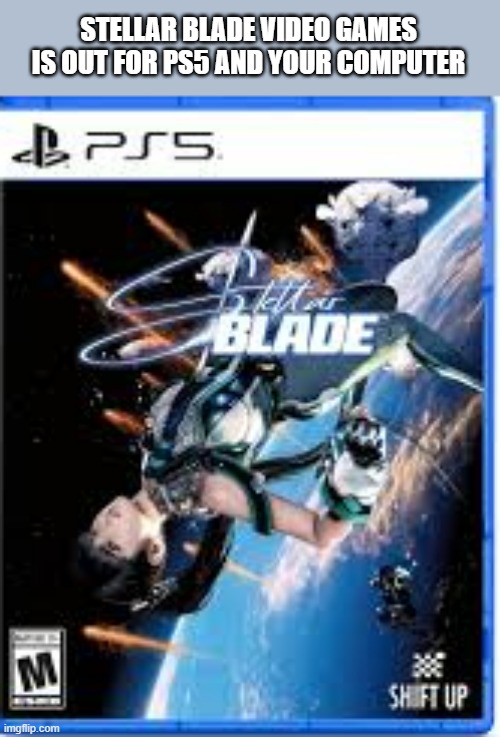 Stellar Blade video games is out not on your computer or your PS5 !! | STELLAR BLADE VIDEO GAMES IS OUT FOR PS5 AND YOUR COMPUTER | image tagged in gaming,video games,games,ps5,playstation | made w/ Imgflip meme maker