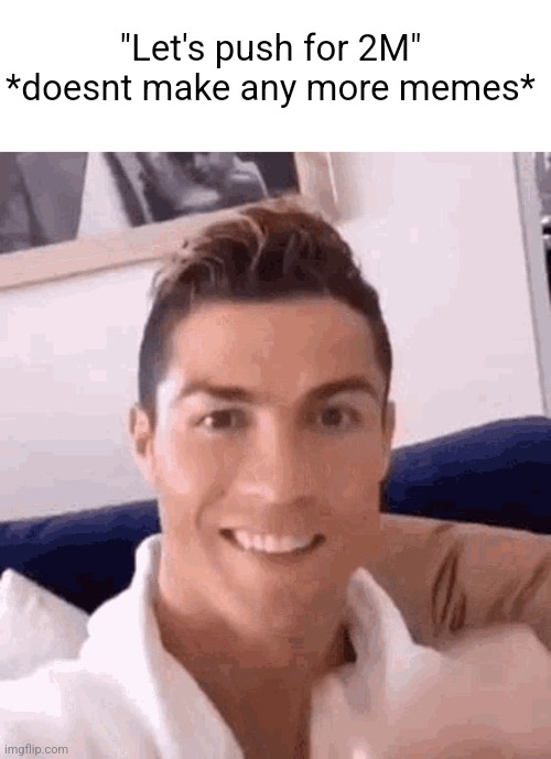 Ronaldo drinking | "Let's push for 2M"
*doesnt make any more memes* | image tagged in ronaldo drinking | made w/ Imgflip meme maker