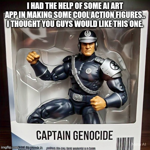 Captain (Next time, don't forget to add Sans of topic) (It doesn't need Sans, it says Genocide -Lego) | I HAD THE HELP OF SOME AI ART APP IN MAKING SOME COOL ACTION FIGURES.. I THOUGHT YOU GUYS WOULD LIKE THIS ONE. | image tagged in genocide,heya kid je suis le sans de topic,-mc941 | made w/ Imgflip meme maker