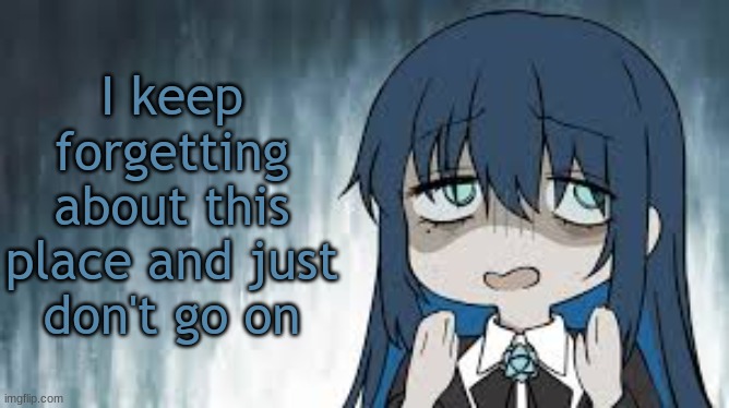 Ado | I keep forgetting about this place and just don't go on | image tagged in ado | made w/ Imgflip meme maker