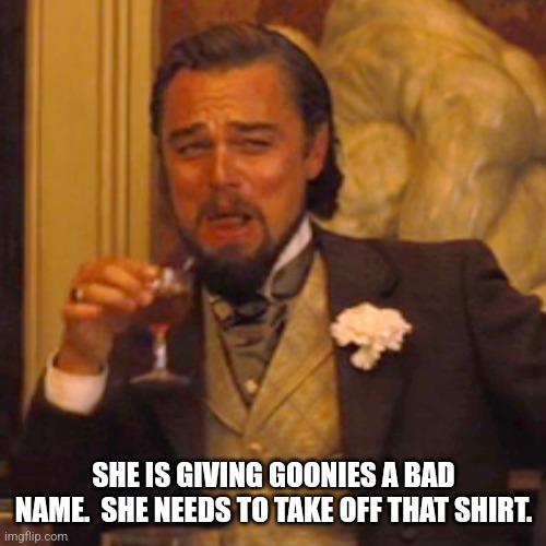 Laughing Leo Meme | SHE IS GIVING GOONIES A BAD NAME.  SHE NEEDS TO TAKE OFF THAT SHIRT. | image tagged in memes,laughing leo | made w/ Imgflip meme maker