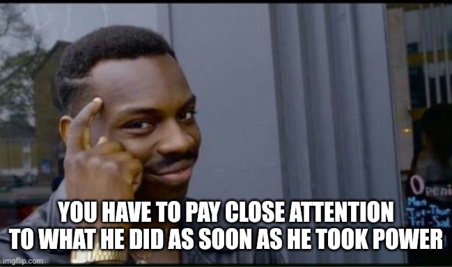 Thinking Black Man | YOU HAVE TO PAY CLOSE ATTENTION TO WHAT HE DID AS SOON AS HE TOOK POWER | image tagged in thinking black man | made w/ Imgflip meme maker
