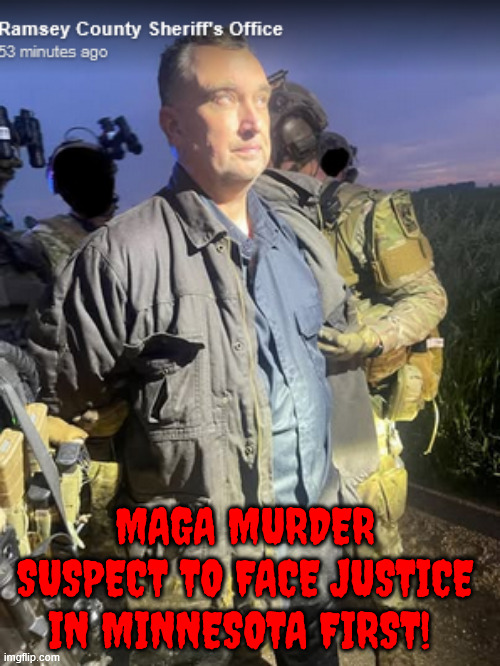 Political Killer Reiligious Rightwing Radical MAGA Arested to face Justice IN Minnesota | MAGA MURDER SUSPECT TO FACE JUSTICE IN MINNESOTA FIRST! | image tagged in political killer reiligious rightwing radical maga arested,magas go crazy,lock him up,throw away the key,voted for trump | made w/ Imgflip meme maker