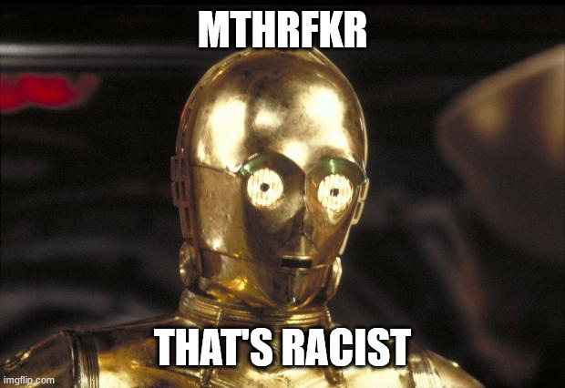 c3po | MTHRFKR THAT'S RACIST | image tagged in c3po | made w/ Imgflip meme maker