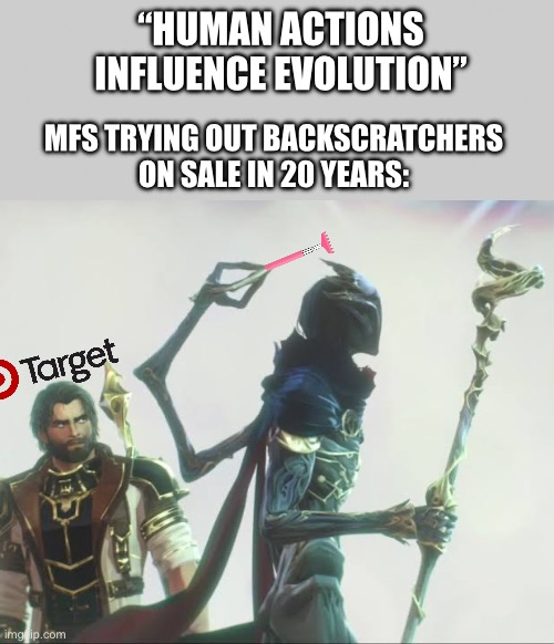 These mf | “HUMAN ACTIONS INFLUENCE EVOLUTION”; MFS TRYING OUT BACKSCRATCHERS ON SALE IN 20 YEARS: | image tagged in gray blank | made w/ Imgflip meme maker