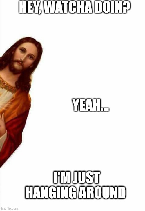 jesus watcha doin | HEY, WATCHA DOIN? YEAH... I'M JUST HANGING AROUND | image tagged in jesus watcha doin | made w/ Imgflip meme maker
