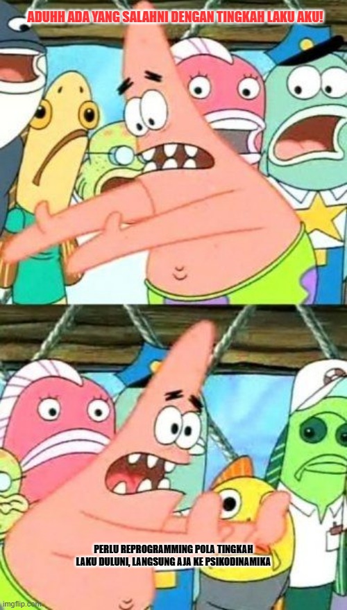 Put It Somewhere Else Patrick Meme | ADUHH ADA YANG SALAHNI DENGAN TINGKAH LAKU AKU! PERLU REPROGRAMMING POLA TINGKAH LAKU DULUNI, LANGSUNG AJA KE PSIKODINAMIKA | image tagged in memes,put it somewhere else patrick | made w/ Imgflip meme maker