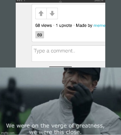 68 | image tagged in we were on the verge of greatness | made w/ Imgflip meme maker