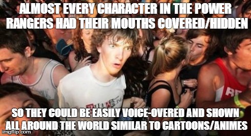 Sudden Clarity Clarence Meme | ALMOST EVERY CHARACTER IN THE POWER RANGERS HAD THEIR MOUTHS COVERED/HIDDEN SO THEY COULD BE EASILY VOICE-OVERED AND SHOWN ALL AROUND THE WO | image tagged in memes,sudden clarity clarence | made w/ Imgflip meme maker