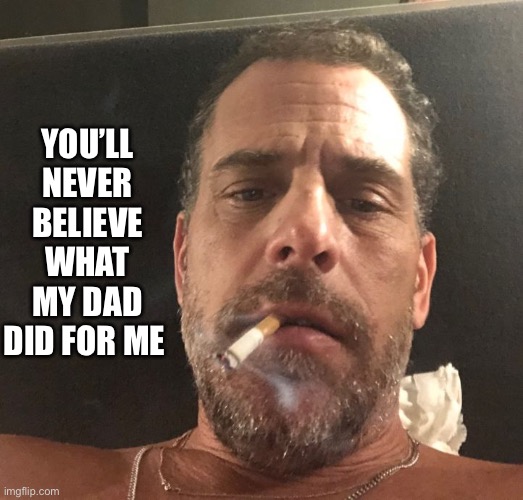 Hunter Biden | YOU’LL NEVER BELIEVE WHAT MY DAD DID FOR ME | image tagged in hunter biden | made w/ Imgflip meme maker
