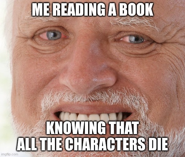 Hide the Pain Harold | ME READING A BOOK; KNOWING THAT ALL THE CHARACTERS DIE | image tagged in hide the pain harold | made w/ Imgflip meme maker