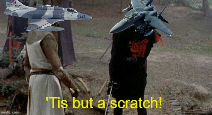 "A scratch!? Your wing's off!" | 'Tis but a scratch! | image tagged in tis but a scratch,f15 eagle,a4 skyhawk | made w/ Imgflip meme maker