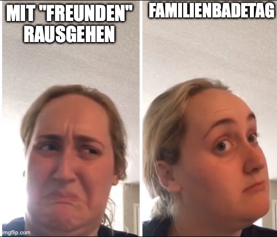 Familienbadetag | FAMILIENBADETAG; MIT "FREUNDEN" RAUSGEHEN | image tagged in kombucha girl | made w/ Imgflip meme maker