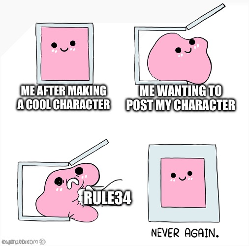 WHY DO THEY HAVE TO MAKE RULE34 OF A CHARACTER EVEN IF THEY'RE ARE ANIMALS CHILDREN PEOPLE WILL STILL MAKE RULE34 | ME WANTING TO POST MY CHARACTER; ME AFTER MAKING A COOL CHARACTER; RULE34 | image tagged in pink blob in the box,truth,anti rule34,ban rule34,sad,ocs | made w/ Imgflip meme maker