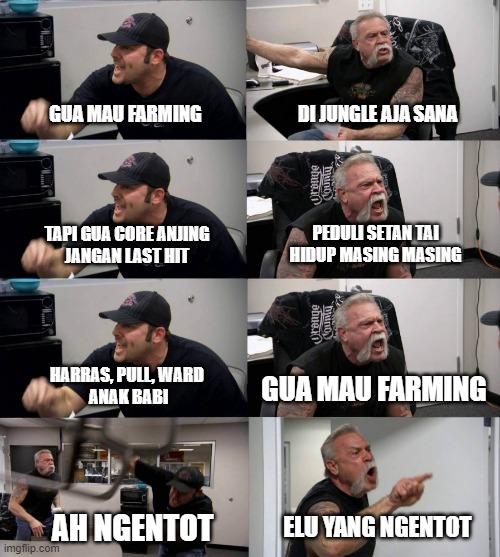American Chopper argument long | DI JUNGLE AJA SANA; GUA MAU FARMING; PEDULI SETAN TAI
HIDUP MASING MASING; TAPI GUA CORE ANJING
JANGAN LAST HIT; GUA MAU FARMING; HARRAS, PULL, WARD 
ANAK BABI; ELU YANG NGENTOT; AH NGENTOT | image tagged in american chopper argument long | made w/ Imgflip meme maker