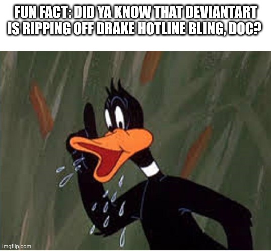FUN FACT: DID YA KNOW THAT DEVIANTART IS RIPPING OFF DRAKE HOTLINE BLING, DOC? | image tagged in daffy duck tn | made w/ Imgflip meme maker