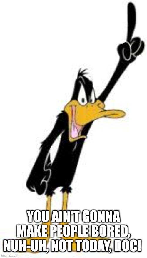 Daffy Duck | YOU AIN'T GONNA MAKE PEOPLE BORED, NUH-UH, NOT TODAY, DOC! | image tagged in daffy duck | made w/ Imgflip meme maker