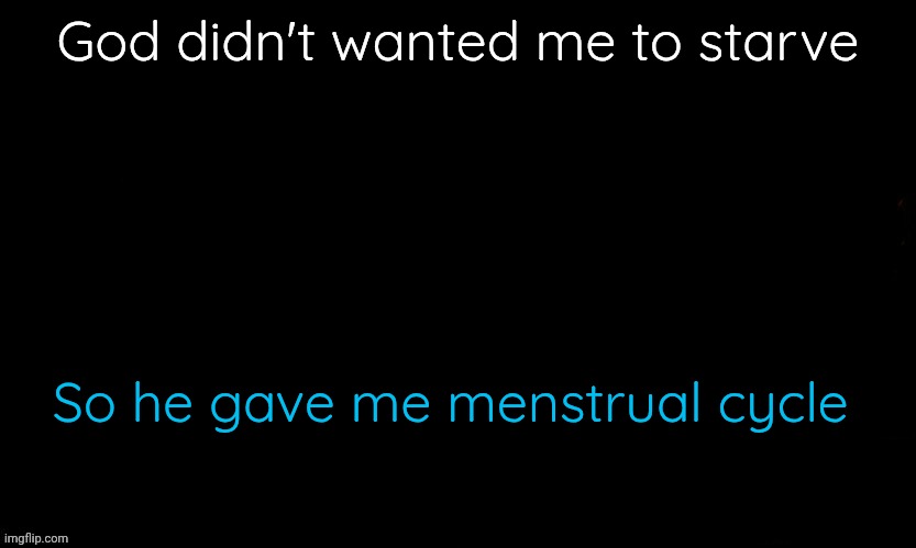 The Blue | God didn't wanted me to starve; So he gave me menstrual cycle | image tagged in the blue,this is just a satire to what yoshi said yesterday don't kill me | made w/ Imgflip meme maker