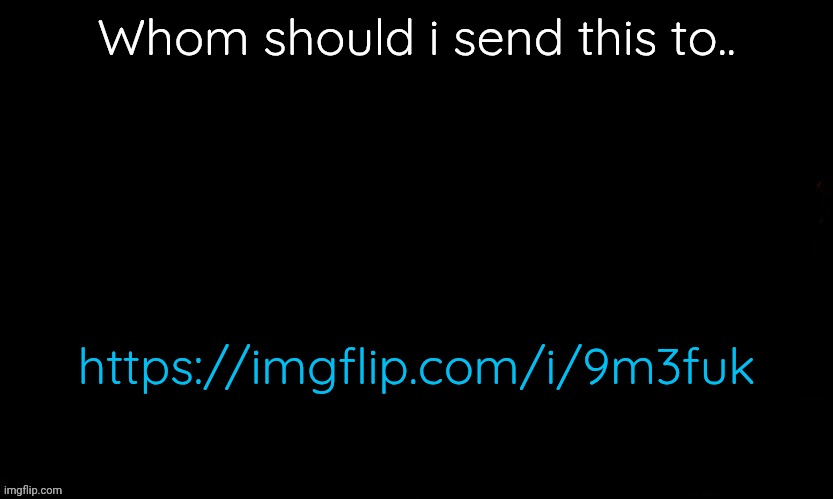 The Blue | Whom should i send this to.. https://imgflip.com/i/9m3fuk | image tagged in the blue | made w/ Imgflip meme maker