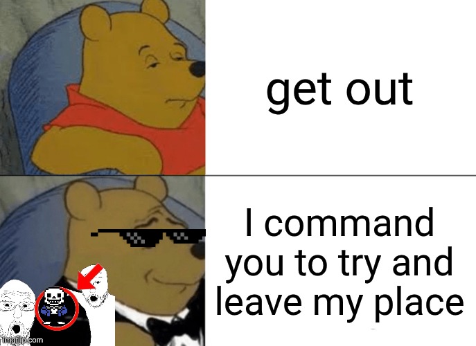 sans, pls return | get out; I command you to try and leave my place | image tagged in memes,tuxedo winnie the pooh | made w/ Imgflip meme maker