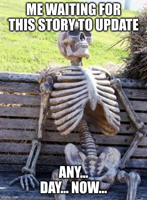 Waiting Skeleton Meme | ME WAITING FOR THIS STORY TO UPDATE; ANY... DAY... NOW... | image tagged in memes,waiting skeleton | made w/ Imgflip meme maker