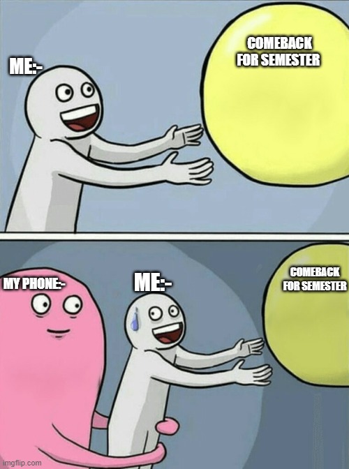 Running Away Balloon | COMEBACK FOR SEMESTER; ME:-; COMEBACK FOR SEMESTER; ME:-; MY PHONE:- | image tagged in memes,running away balloon | made w/ Imgflip meme maker
