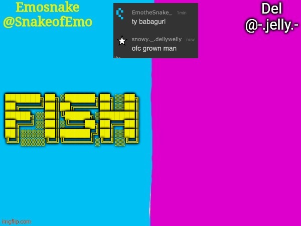Emosnake and Del shared announcement template | ███████╗██╗░██████╗██╗░░██╗
██╔════╝██║██╔════╝██║░░██║
█████╗░░██║╚█████╗░███████║
██╔══╝░░██║░╚═══██╗██╔══██║
██║░░░░░██║██████╔╝██║░░██║
╚═╝░░░░░╚═╝╚═════╝░╚═╝░░╚═╝ | image tagged in emosnake and del shared announcement template | made w/ Imgflip meme maker