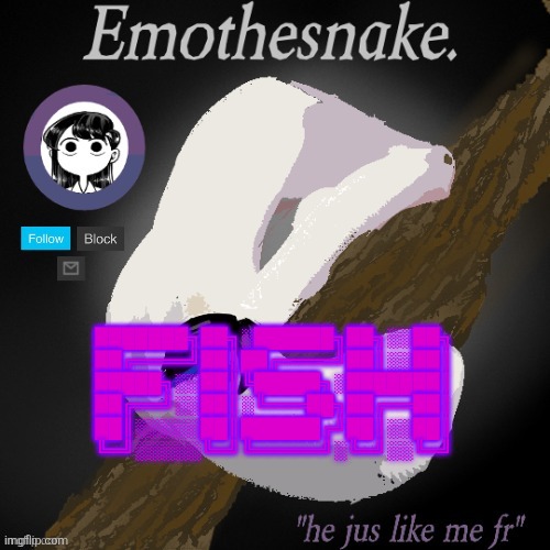Emothesnake temp- thanks purple | ███████╗██╗░██████╗██╗░░██╗
██╔════╝██║██╔════╝██║░░██║
█████╗░░██║╚█████╗░███████║
██╔══╝░░██║░╚═══██╗██╔══██║
██║░░░░░██║██████╔╝██║░░██║
╚═╝░░░░░╚═╝╚═════╝░╚═╝░░╚═╝ | image tagged in emothesnake temp- thanks purple | made w/ Imgflip meme maker