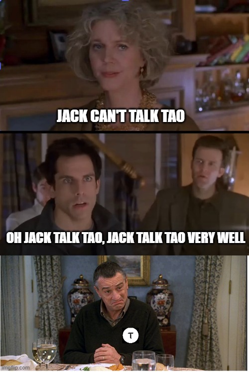 TAO Disciples | JACK CAN'T TALK TAO; OH JACK TALK TAO, JACK TALK TAO VERY WELL | image tagged in tao,robert de niro,ben stiller | made w/ Imgflip meme maker