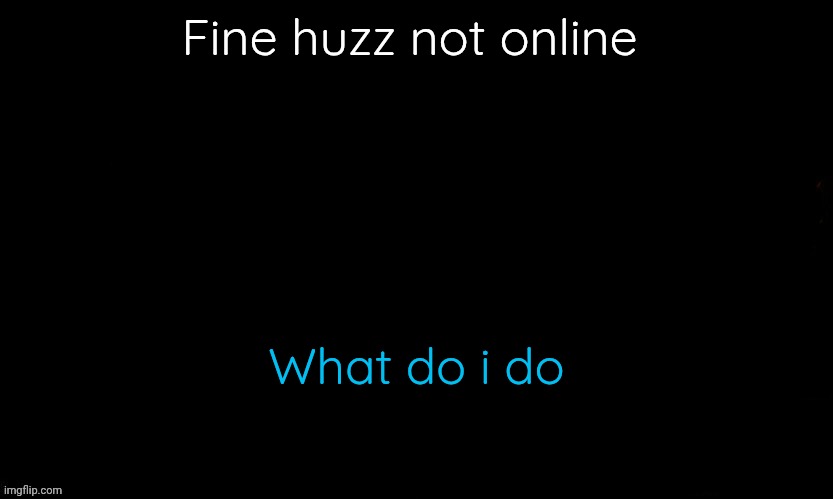 The Blue | Fine huzz not online; What do i do | image tagged in the blue | made w/ Imgflip meme maker