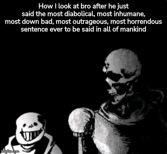 My life with bro | How I look at bro after he just said the most diabolical, most inhumane, most down bad, most outrageous, most horrendous sentence ever to be said in all of mankind | image tagged in pissed off papyrus,undertale | made w/ Imgflip meme maker