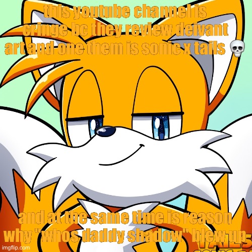 trust me it is   tails and sonic pals is cringe | this youtube channel is cringe bc they review deivant art and one them is sonic x tails 💀; and at the same time is reason why "whos daddy shadow" blew up | image tagged in meme,tails,sonic,sonic the hedgehog | made w/ Imgflip meme maker