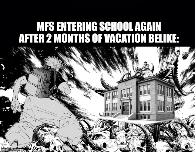 Back to School | MFS ENTERING SCHOOL AGAIN AFTER 2 MONTHS OF VACATION BELIKE: | image tagged in black background | made w/ Imgflip meme maker