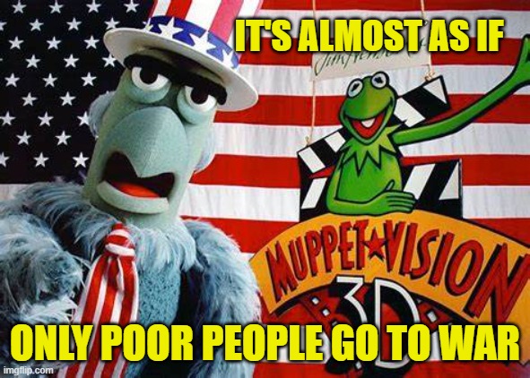 IT'S ALMOST AS IF ONLY POOR PEOPLE GO TO WAR | made w/ Imgflip meme maker