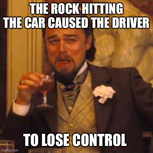 Laughing Leo Meme | THE ROCK HITTING THE CAR CAUSED THE DRIVER TO LOSE CONTROL | image tagged in memes,laughing leo | made w/ Imgflip meme maker