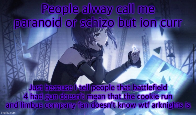 ENA Project Sekai Template | People alway call me paranoid or schizo but ion curr; Just because I tell people that battlefield 4 had gun doesn’t mean that the cookie run and limbus company fan doesn’t know wtf arknights is | image tagged in ena project sekai template | made w/ Imgflip meme maker