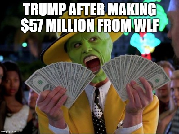 Money Money Meme | TRUMP AFTER MAKING $57 MILLION FROM WLF | image tagged in memes,money money | made w/ Imgflip meme maker