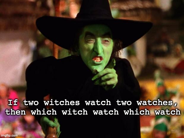 my tongue is twisted like the law | If two witches watch two watches, then which witch watch which watch | image tagged in wicked witch | made w/ Imgflip meme maker