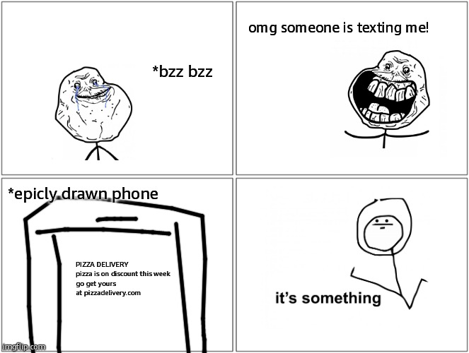 It's something! | omg someone is texting me! *bzz bzz; *epicly drawn phone; PIZZA DELIVERY

pizza is on discount this week go get yours at pizzadelivery.com | image tagged in memes,blank comic panel 2x2 | made w/ Imgflip meme maker