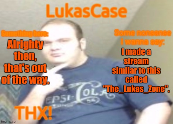 Just to Get That Out My System | Alrighty then, that's out of the way. I made a stream similar to this called "The_Lukas_Zone". | image tagged in lukascase announcement | made w/ Imgflip meme maker