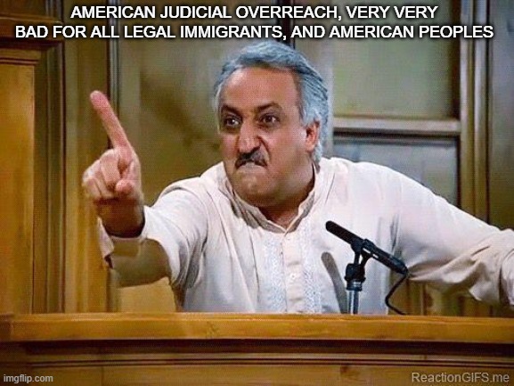 Babu Hate Democrat Judges | AMERICAN JUDICIAL OVERREACH, VERY VERY BAD FOR ALL LEGAL IMMIGRANTS, AND AMERICAN PEOPLES | image tagged in overreach | made w/ Imgflip meme maker